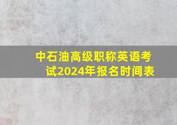 中石油高级职称英语考试2024年报名时间表