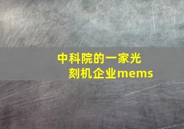 中科院的一家光刻机企业mems