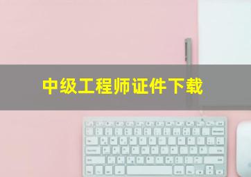 中级工程师证件下载