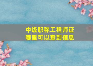 中级职称工程师证哪里可以查到信息