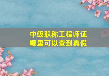 中级职称工程师证哪里可以查到真假