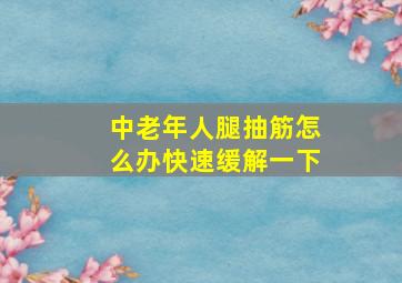 中老年人腿抽筋怎么办快速缓解一下