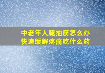 中老年人腿抽筋怎么办快速缓解疼痛吃什么药