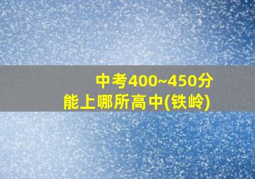 中考400~450分能上哪所高中(铁岭)