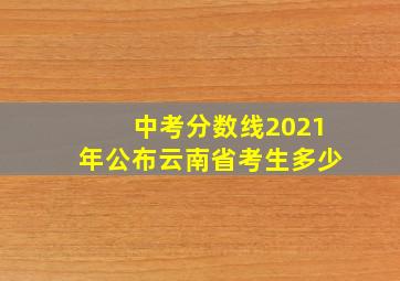 中考分数线2021年公布云南省考生多少