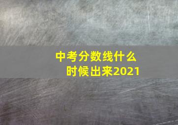 中考分数线什么时候出来2021