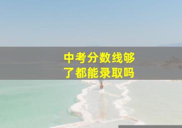 中考分数线够了都能录取吗