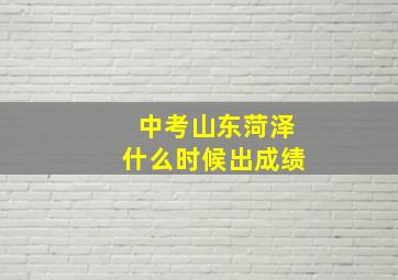 中考山东菏泽什么时候出成绩