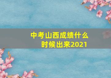 中考山西成绩什么时候出来2021