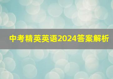 中考精英英语2024答案解析