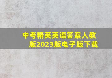 中考精英英语答案人教版2023版电子版下载