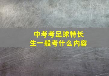 中考考足球特长生一般考什么内容