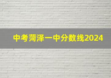 中考菏泽一中分数线2024