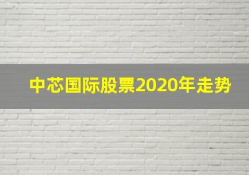 中芯国际股票2020年走势