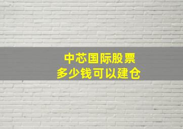 中芯国际股票多少钱可以建仓