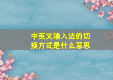 中英文输入法的切换方式是什么意思