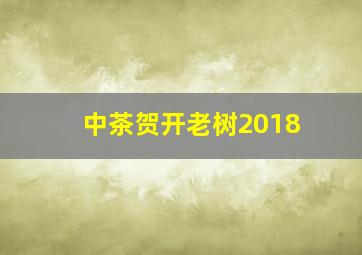 中茶贺开老树2018