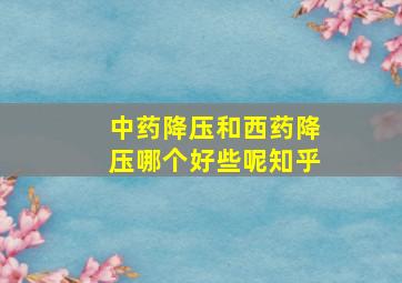 中药降压和西药降压哪个好些呢知乎