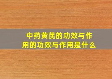 中药黄芪的功效与作用的功效与作用是什么