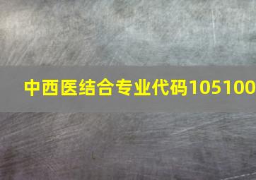 中西医结合专业代码105100