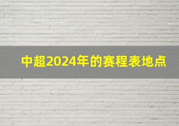 中超2024年的赛程表地点