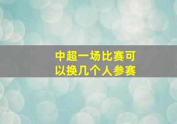 中超一场比赛可以换几个人参赛