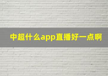 中超什么app直播好一点啊