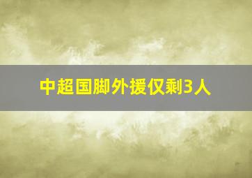 中超国脚外援仅剩3人