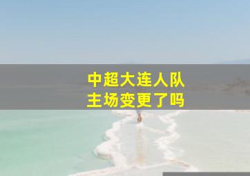 中超大连人队主场变更了吗