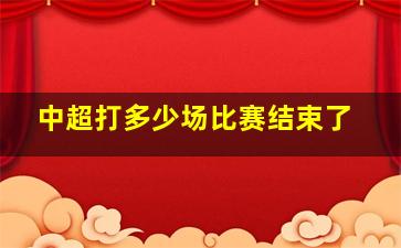 中超打多少场比赛结束了