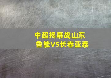 中超揭幕战山东鲁能VS长春亚泰