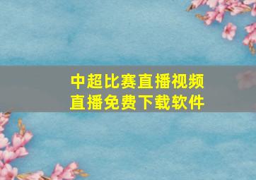 中超比赛直播视频直播免费下载软件