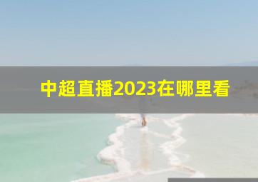 中超直播2023在哪里看