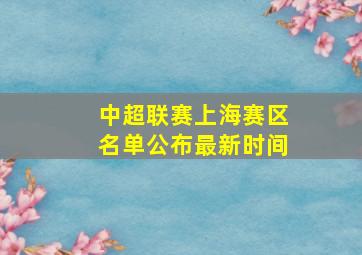 中超联赛上海赛区名单公布最新时间