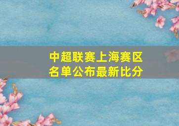 中超联赛上海赛区名单公布最新比分