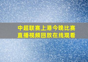 中超联赛上港今晚比赛直播视频回放在线观看