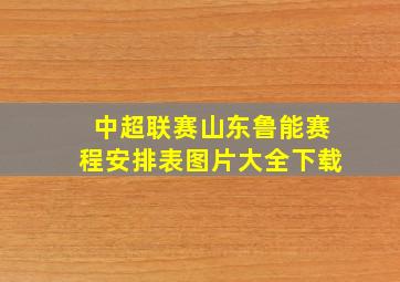 中超联赛山东鲁能赛程安排表图片大全下载