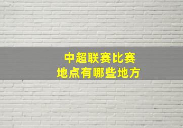 中超联赛比赛地点有哪些地方