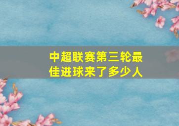 中超联赛第三轮最佳进球来了多少人