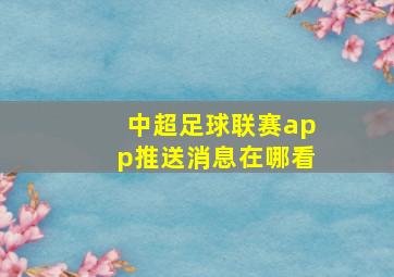 中超足球联赛app推送消息在哪看