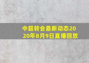 中超转会最新动态2020年8月9日直播回放