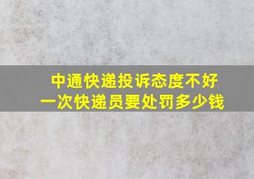 中通快递投诉态度不好一次快递员要处罚多少钱