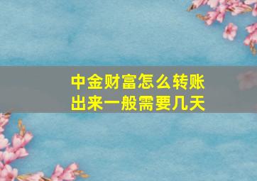 中金财富怎么转账出来一般需要几天