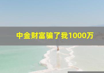 中金财富骗了我1000万