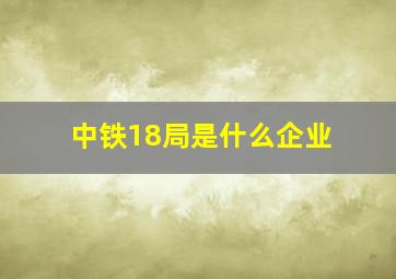 中铁18局是什么企业