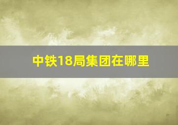 中铁18局集团在哪里