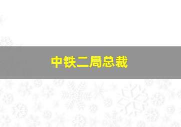 中铁二局总裁