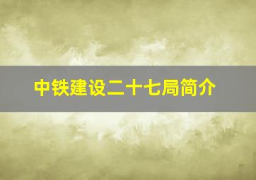 中铁建设二十七局简介