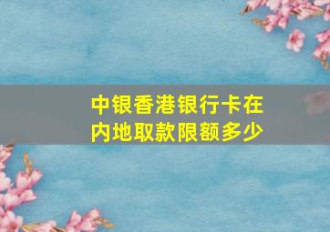 中银香港银行卡在内地取款限额多少