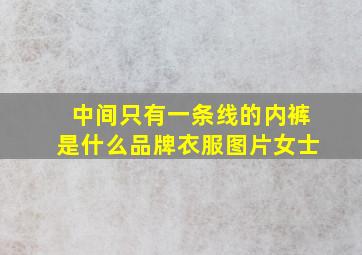 中间只有一条线的内裤是什么品牌衣服图片女士